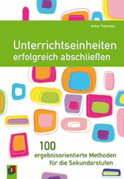 Unterrichtseinheiten erfolgreich abschließen. 100 ergebnisorientierte Methoden für die Sekundarstufen