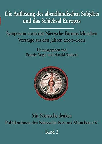 Die Auflösung des abendländischen Subjekts und das Schicksal Europas: Symposium 2000 des Nietzsche-Forums München. Vorträge aus den Jahren 2000-2003. ... des Nietzsche-Forums München e.V.