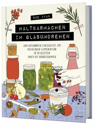 Haltbarmachen im Glasumdrehen: Vom entspannten Einlegen bis zur prickelnden Fermentation: in 90 Rezepten durch die Vorratskammer. Lebensmittel haltbar machen mit einfachen Konservierungstechniken.