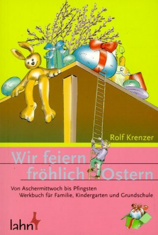 Wir feiern fröhlich Ostern: Von Aschermittwoch bis Pfingsten. Werkbuch für Familie, Kindergarten und Grundschule