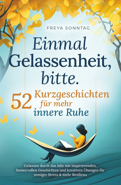 Einmal Gelassenheit, bitte. 52 Kurzgeschichten für mehr innere Ruhe: Gelassen durch das Jahr mit inspirierenden, humorvollen Geschichten und kreativen Übungen für weniger Stress & mehr Resilienz