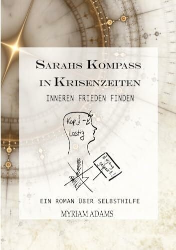 Sarahs Kompass in Krisenzeiten: Inneren Frieden finden, Burnout vermeiden. Toxische Situationen transformieren. Ein Roman und Ratgeber über ganzheitliche Selbsthilfe.