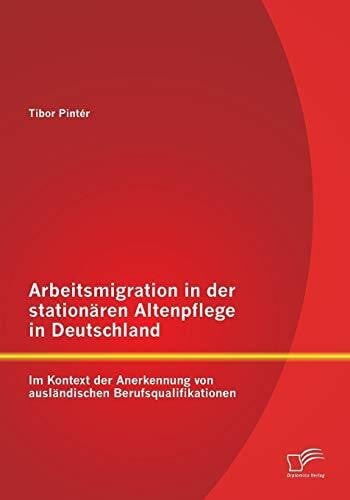 Arbeitsmigration in der stationären Altenpflege in Deutschland im Kontext der Anerkennung von ausländischen Berufsqualifikationen