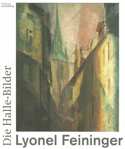 Lyonel Feininger: Die Halle-Bilder: Hrsg.: Stiftung Moritzburg, Kunstmuseum des Landes Sachsen-Anhalt, Halle