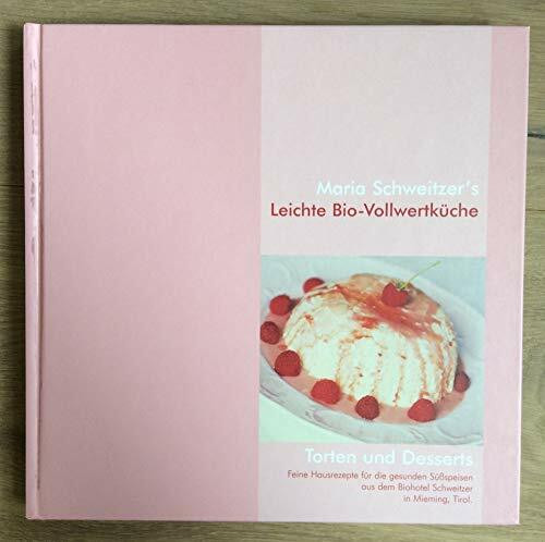 Maria Schweitzer's Leichte Bio-Vollwertküche. Torten und Desserts - Feine Hausrezepte für die gesunden Süßspeisen aus dem Biohotel Schweitzer in Mieming, Tirol