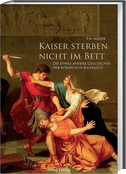 Kaiser sterben nicht im Bett: Die etwas andere Geschichte der römischen Kaiserzeit