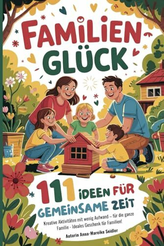 Familienglück - 111 Ideen für gemeinsame Zeit: Kreative Aktivitäten mit wenig Aufwand – für die ganze Familie - Ideales Geschenk für Familien!