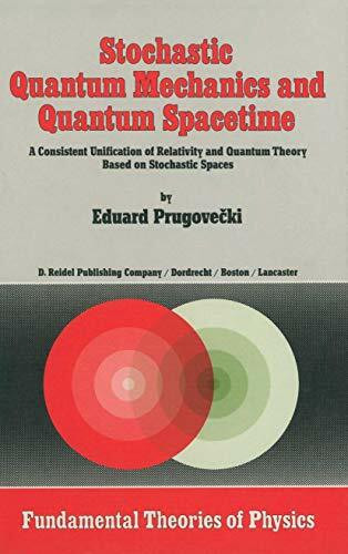 Stochastic Quantum Mechanics and Quantum Spacetime: A Consistent Unification of Relativity and Quantum Theory Based on Stochastic Spaces (Fundamental Theories of Physics, 4, Band 4)
