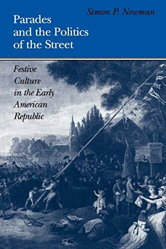 Parades and the Politics of the Street: Festive Culture in the Early American Republic (Early American Studies)