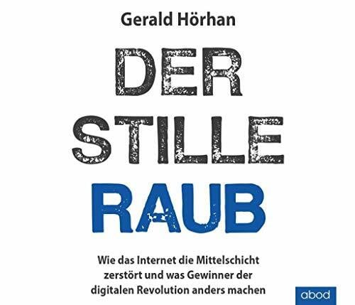 Der stille Raub: Wie das Internet die Mittelschicht zerstört und was Gewinner der digitalen Revolution anders machen