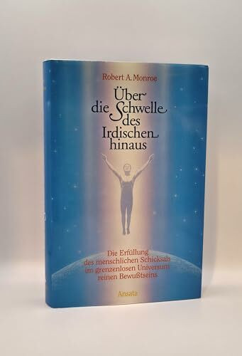 Über die Schwelle des Irdischen hinaus - Die Erfüllung des Menschlichen Schicksals im grenzenlosen Universum reinen Bewißtseins