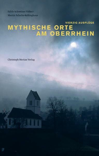 Mythische Orte am Oberrhein: Vierzig Ausflüge in die Dreiländerregion Elsass-Südbaden-Nordwestschweiz