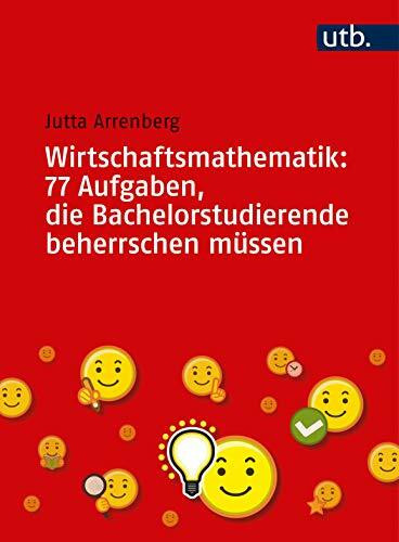 Wirtschaftsmathematik: 77 Aufgaben, die Bachelorstudierende beherrschen müssen