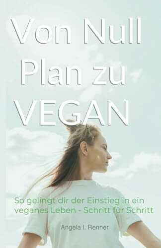 Von Null Plan zu VEGAN: So gelingt dir der Einstieg in ein veganes Leben - Schritt für Schritt