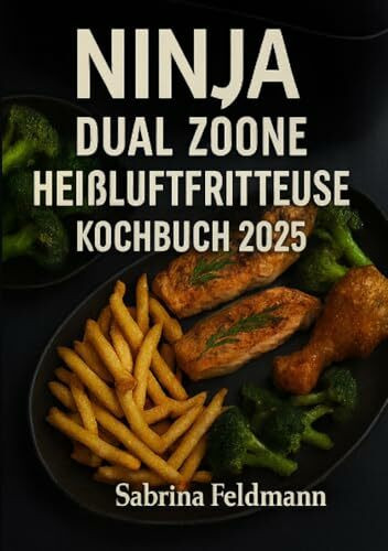 „Ninja Dual Zone Heißluftfritteuse Kochbuch 2025“: „120 alltagstaugliche & knusprige Rezepte – energiesparend, ausgewogen und perfekt für zwei Zonen“: ... ausgewogen und perfekt für zwei Zonen“
