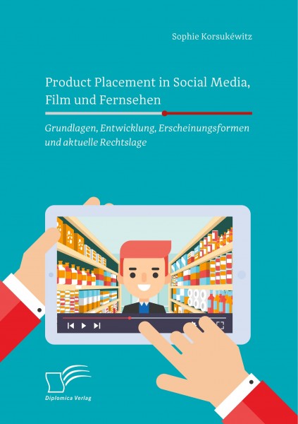 Product Placement in Social Media, Film und Fernsehen: Grundlagen, Entwicklung, Erscheinungsformen u