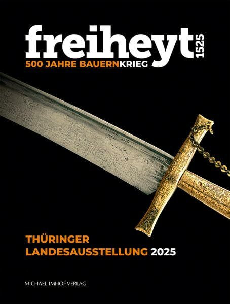 freiheyt 1525: 500 Jahre Bauernkrieg - Katalog zur Thüringer Landesausstellung in den Mühlhäuser Museen 26. April – 19. Oktober 2025