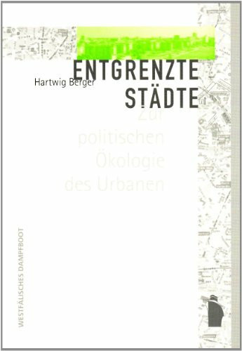 Entgrenzte Staedte: Zur politischen Oekologie des Urbanen: Zur politischen Ökologie des Urbanen