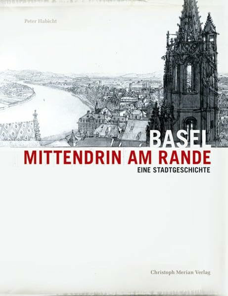 Basel - Mittendrin am Rande: Eine Stadtgeschichte