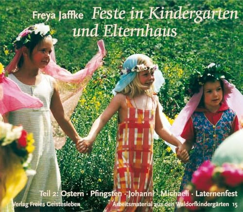 Feste in Kindergarten und Elternhaus: Teil 2: Ostern, Pfingsten, Johanni, Michaeli, Laternenfest: Ostern, Pfingsten, Johanni, Michaeli, Laternenfest, ... (Arbeitsmaterial aus den Waldorfkindergärten)