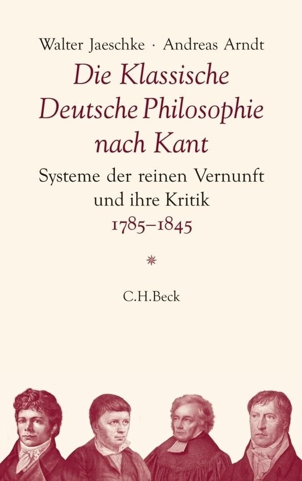 Die Klassische Deutsche Philosophie nach Kant: Systeme der reinen Vernunft und ihre Kritik 1785-1845 Die Klassische Deutsche Philosophie nach Kant: Systeme der reinen Vernunft und ihre Kritik 1785-1845