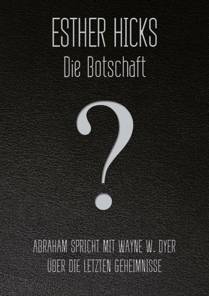 Die Botschaft: Abraham spricht mit Wayne W. Dyer über die letzten Geheimnisse