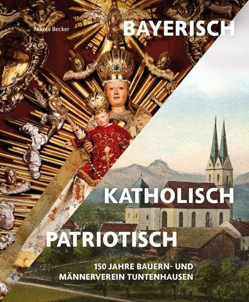 Bayerisch – Katholisch – Patriotisch: 150 Jahre Bauern- und Männerverein Tuntenhausen