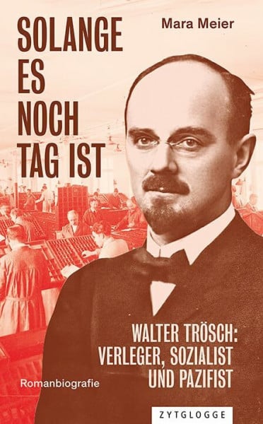 Solange es noch Tag ist: Walter Trösch: Verleger, Sozialist und Pazifist