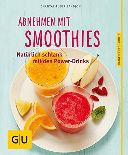 Abnehmen mit Smoothies: Natürlich schlank mit über 55 Smoothie- und Detox-Rezepten