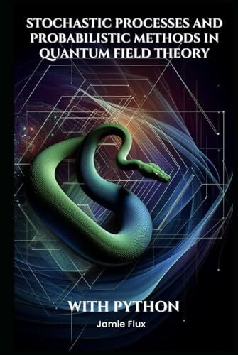 Stochastic Processes and Probabilistic Methods in Quantum Field Theory With Python (Mathematical Foundations of Quantum Field Theory)
