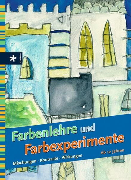 Farbenlehre und Farbexperimente: Mischungen - Kontraste - Wirkungen