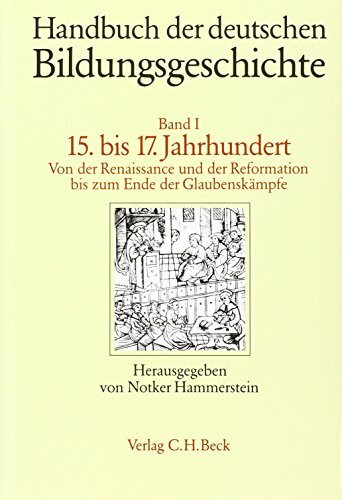 Handbuch der deutschen Bildungsgeschichte Bd. 1: Das 15. bis 17. Jahrhundert: Von der Renaissance und der Reformation bis zum Ende der Glaubenskämpfe