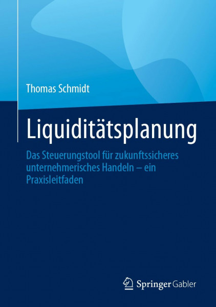 Liquiditätsplanung: Das Steuerungstool für zukunftssicheres unternehmerisches Handeln – ein Praxisleitfaden
