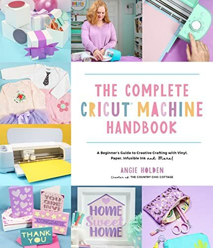 The Complete Cricut Machine Handbook: A Beginner's Guide to Creative Crafting With Vinyl, Paper, Infusible Ink and More!