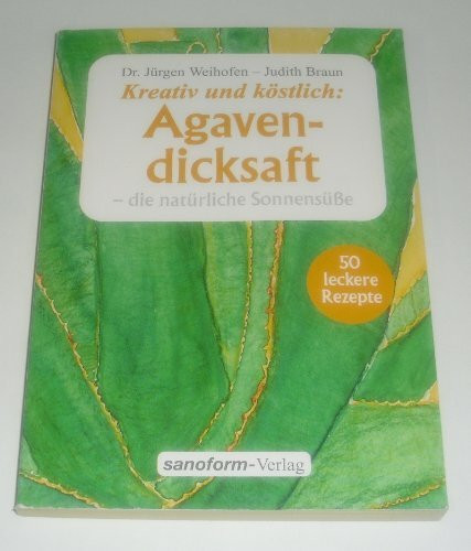 Agavendicksaft: Die natürliche Sonnensüsse: Die natürliche Sonnensüße. 50 leckere Rezepte