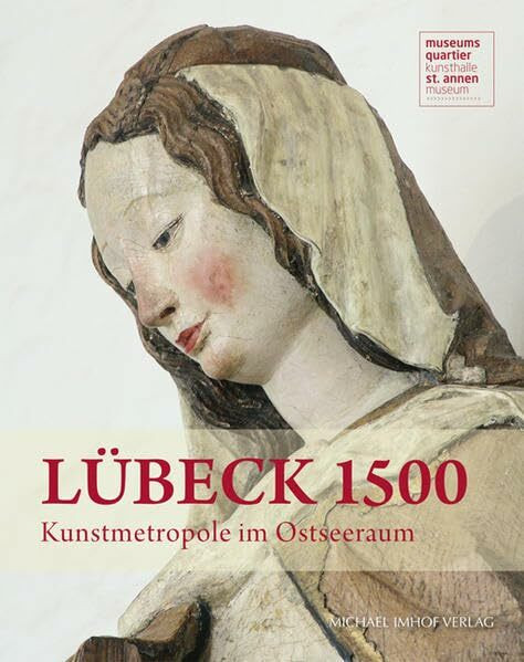 Lübeck 1500: Kunstmetropole im Ostseeraum: Kunstmetropole im Ostseeraum. Hrsg.: Kulturstiftung Hansestadt Lübeck; Museumsquartier St. Annen, Lübeck