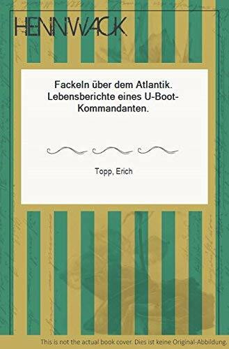 Fackeln über dem Atlantik: Lebensbericht eines U-Boot-Kommandanten