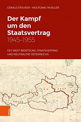Der Kampf um den Staatsvertrag 1945-1955: Ost-West-Besetzung, Staatsvertrag und Neutralität Österreichs (Studien zu Politik und Verwaltung, Band 62)