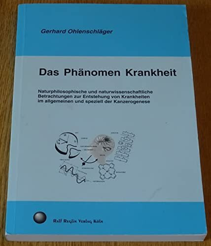 Das Phänomen Krankheit: Naturphilosophische und naturwissenschaftliche Betrachtungen zur Entstehung von Krankheiten im allgemeinen und speziell der Kanzerogenese