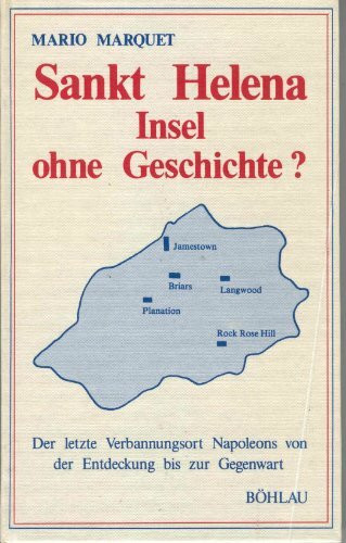 Sankt Helena - Insel ohne Geschichte?: Der letzte Verbannungsort Napoleons von der Entdeckung bis zur Gegenwart