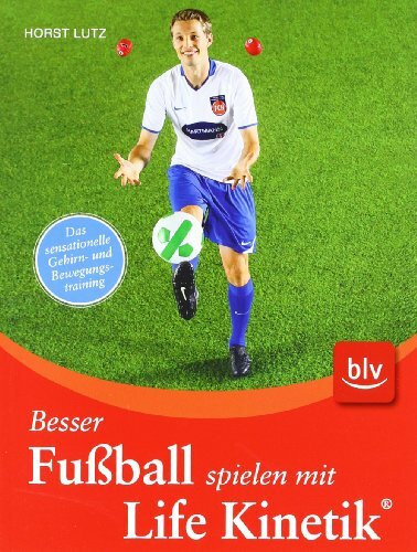 Besser Fußball spielen mit Life Kinetik ®: Das sensationelle Gehirn- und Bewegungstraining