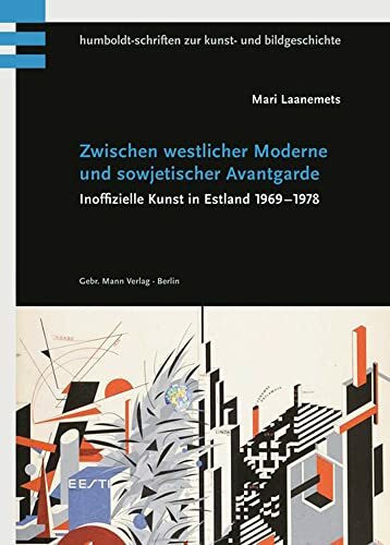 Zwischen westlicher Moderne und sowjetischer Avantgarde: Inoffizielle Kunst in Estland 1969–1978 (Humboldt-Schriften zur Kunst- und Bildgeschichte)