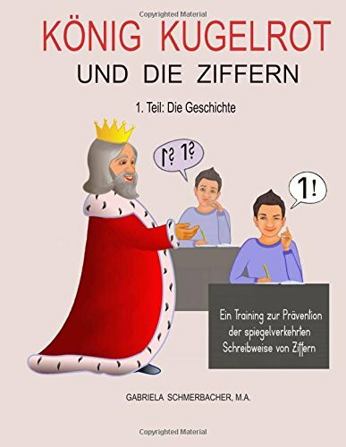 KÖNIG KUGELROT UND DIE ZIFFERN, 1. Teil: DIE GESCHICHTE: Ein Training zur Prävention der spiegelverkehrten Schreibweise von Ziffern