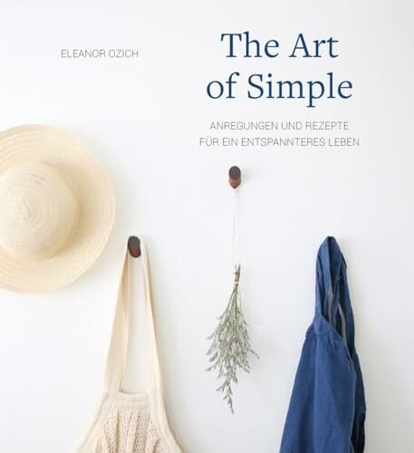 The Art of Simple: Anregungen und Rezepte für ein entspannteres Leben