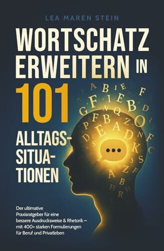 Wortschatz erweitern in 101 Alltagssituationen: Der ultimative Praxisratgeber für eine bessere Ausdrucksweise & Rhetorik – So findest du immer die richtigen Worte im Beruf und im Privatleben