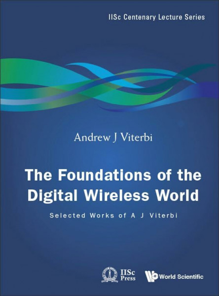 The Foundations of the Digital Wireless World: Selected Works of A J Viterbi (IISc Centenary Lecture, Band 2)