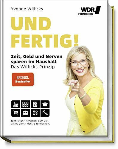 Und FERTIG!: Zeit, Geld und Nerven sparen im Haushalt - Das Willicks-Prinzip - Nichts führt schneller zum Ziel, als es gleich richtig zu machen - ... bequemer & umweltschonender zum Ziel kommen