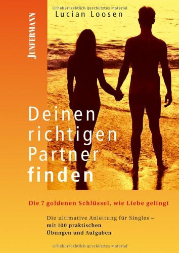 Deinen richtigen Partner finden: Die 7 goldenen Schlüssel, wie Liebe gelingt. Mit 100 praktischen Übungen und Aufgaben