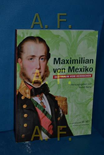 Maximilian von Mexiko : der Traum vom Herrschen , [zur Ausstellung "Maximilian von Mexiko - der Traum vom Herrschen", von 6. März bis 18. August 2013 im Hofmobiliendepot Möbel Museum Wien].