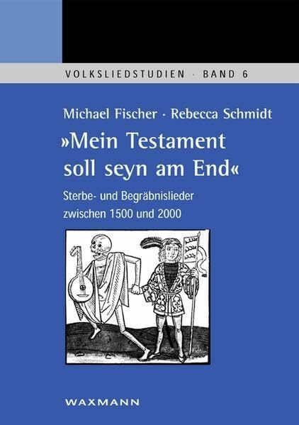 "Mein Testament soll seyn am End". Sterbe- und Begräbnislieder zwischen 1500 und 2000 (Volksliedstudien)